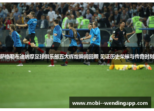 萨格勒布迪纳摩足球俱乐部五大辉煌瞬间回顾 见证历史荣耀与传奇时刻