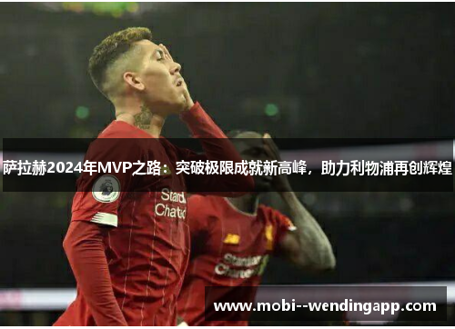 萨拉赫2024年MVP之路:突破极限成就新高峰,助力利物浦再创辉煌 萨拉赫2024年MVP之路:突破极限成就新高峰,助力利物浦再创辉煌
