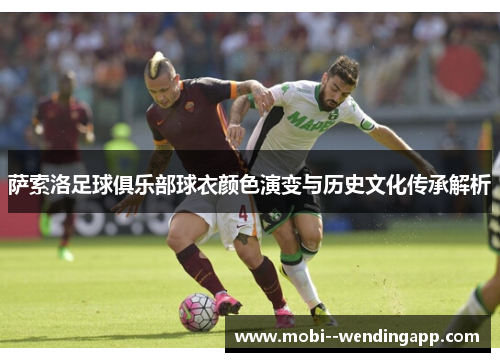 萨索洛足球俱乐部球衣颜色演变与历史文化传承解析 萨索洛足球俱乐部球衣颜色演变与历史文化传承解析