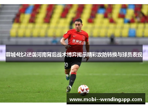 蓉城4比2逆袭河南背后战术博弈揭示精彩攻防转换与球员表现