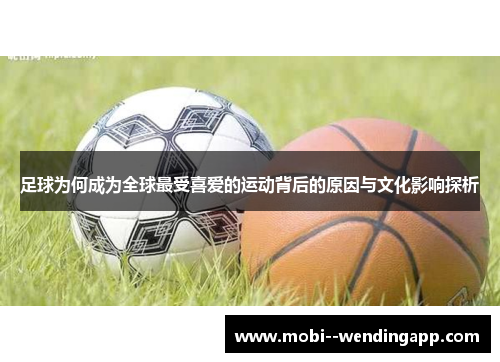 足球为何成为全球最受喜爱的运动背后的原因与文化影响探析 足球为何成为全球最受喜爱的运动背后的原因与文化影响探析