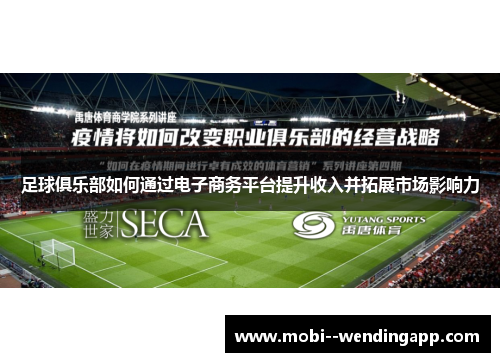 足球俱乐部如何通过电子商务平台提升收入并拓展市场影响力 足球俱乐部如何通过电子商务平台提升收入并拓展市场影响力
