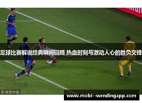 足球比赛解说经典瞬间回顾 热血时刻与激动人心的胜负交锋 足球比赛解说经典瞬间回顾 热血时刻与激动人心的胜负交锋