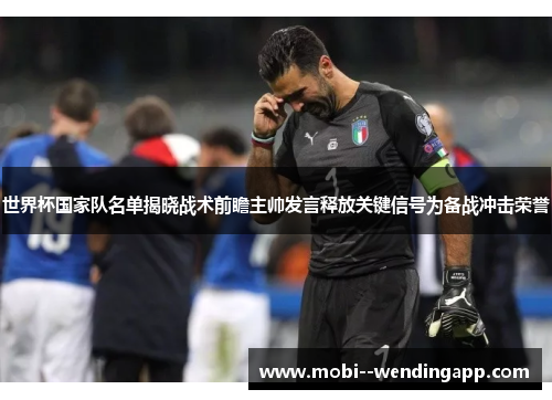 世界杯国家队名单揭晓战术前瞻主帅发言释放关键信号为备战冲击荣誉