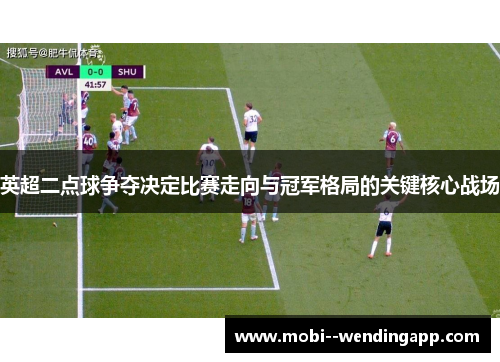 英超二点球争夺决定比赛走向与冠军格局的关键核心战场