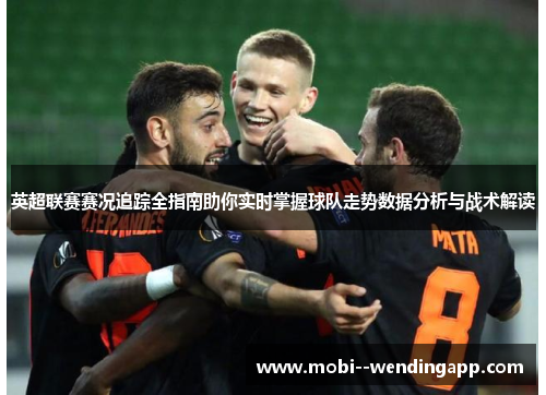 英超联赛赛况追踪全指南助你实时掌握球队走势数据分析与战术解读 英超联赛赛况追踪全指南助你实时掌握球队走势数据分析与战术解读