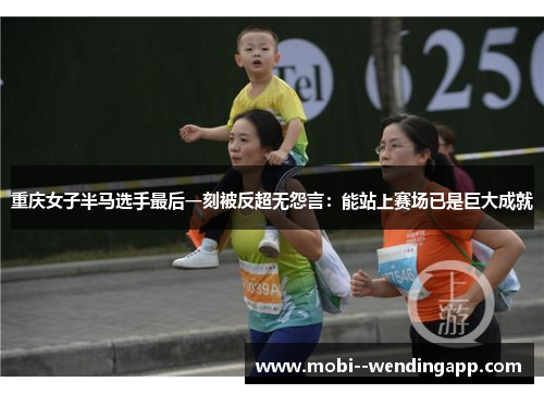 重庆女子半马选手最后一刻被反超无怨言:能站上赛场已是巨大成就 重庆女子半马选手最后一刻被反超无怨言:能站上赛场已是巨大成就