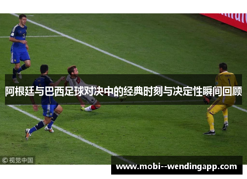 阿根廷与巴西足球对决中的经典时刻与决定性瞬间回顾