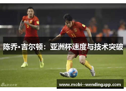 陈乔·吉尔顿:亚洲杯速度与技术突破 陈乔·吉尔顿:亚洲杯速度与技术突破