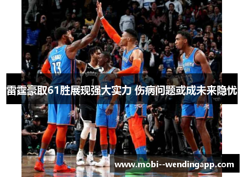 雷霆豪取61胜展现强大实力 伤病问题或成未来隐忧 雷霆豪取61胜展现强大实力 伤病问题或成未来隐忧