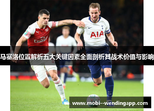马塞洛位置解析五大关键因素全面剖析其战术价值与影响