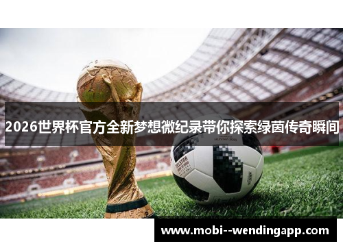 2026世界杯官方全新梦想微纪录带你探索绿茵传奇瞬间