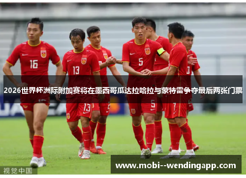 2026世界杯洲际附加赛将在墨西哥瓜达拉哈拉与蒙特雷争夺最后两张门票