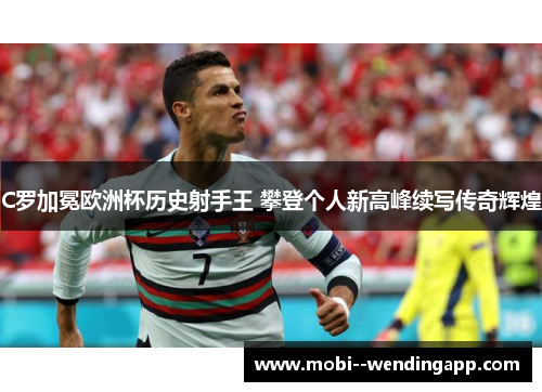 C罗加冕欧洲杯历史射手王 攀登个人新高峰续写传奇辉煌 C罗加冕欧洲杯历史射手王 攀登个人新高峰续写传奇辉煌