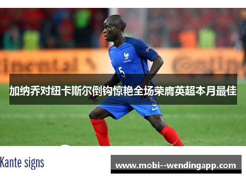 加纳乔对纽卡斯尔倒钩惊艳全场荣膺英超本月最佳