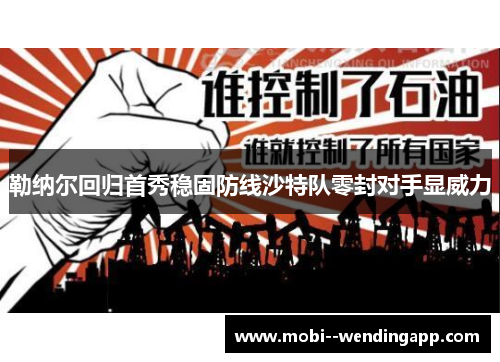 勒纳尔回归首秀稳固防线沙特队零封对手显威力 勒纳尔回归首秀稳固防线沙特队零封对手显威力