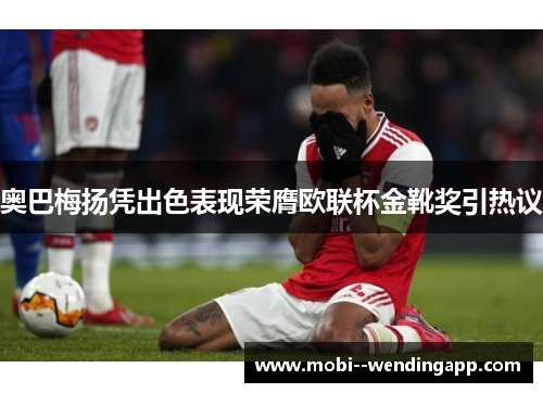 奥巴梅扬凭出色表现荣膺欧联杯金靴奖引热议 奥巴梅扬凭出色表现荣膺欧联杯金靴奖引热议