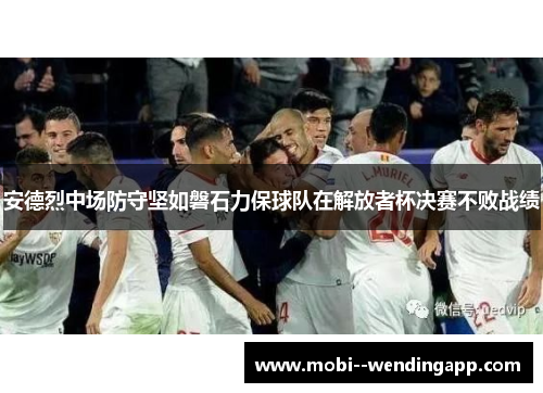 安德烈中场防守坚如磐石力保球队在解放者杯决赛不败战绩