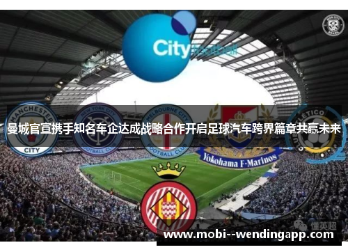 曼城官宣携手知名车企达成战略合作开启足球汽车跨界篇章共赢未来 曼城官宣携手知名车企达成战略合作开启足球汽车跨界篇章共赢未来