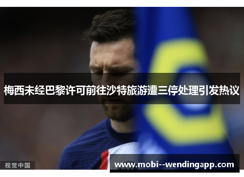 梅西未经巴黎许可前往沙特旅游遭三停处理引发热议 梅西未经巴黎许可前往沙特旅游遭三停处理引发热议