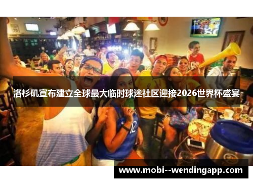 洛杉矶宣布建立全球最大临时球迷社区迎接2026世界杯盛宴