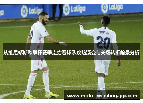 从维尼修斯欧联杯赛季走势看球队攻防演变与关键转折前景分析