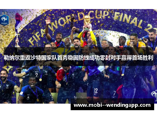 勒纳尔重返沙特国家队首秀稳固防线成功零封对手赢得首场胜利 勒纳尔重返沙特国家队首秀稳固防线成功零封对手赢得首场胜利