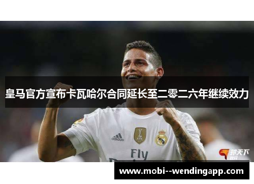 皇马官方宣布卡瓦哈尔合同延长至二零二六年继续效力