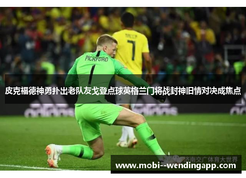 皮克福德神勇扑出老队友戈登点球英格兰门将战封神旧情对决成焦点