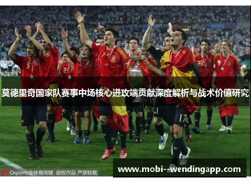 莫德里奇国家队赛事中场核心进攻端贡献深度解析与战术价值研究