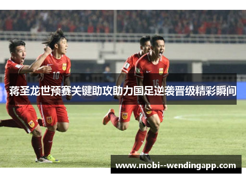 蒋圣龙世预赛关键助攻助力国足逆袭晋级精彩瞬间