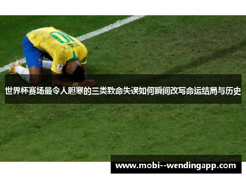 世界杯赛场最令人胆寒的三类致命失误如何瞬间改写命运结局与历史