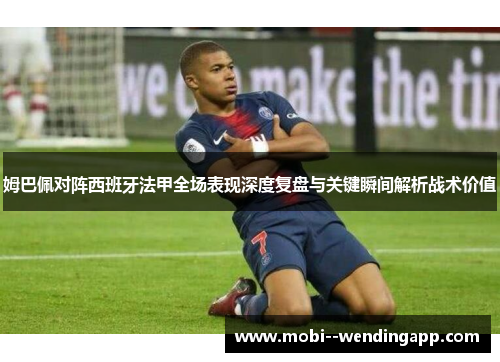 姆巴佩对阵西班牙法甲全场表现深度复盘与关键瞬间解析战术价值