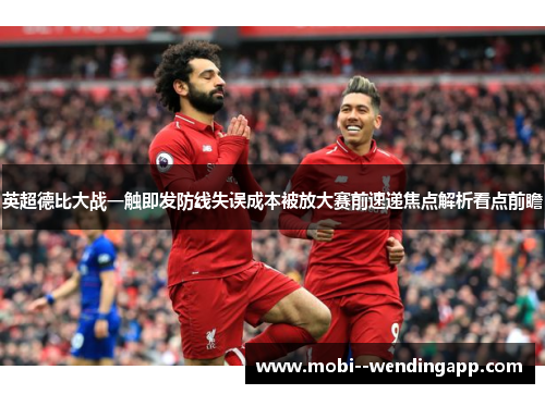 英超德比大战一触即发防线失误成本被放大赛前速递焦点解析看点前瞻 英超德比大战一触即发防线失误成本被放大赛前速递焦点解析看点前瞻