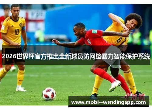 2026世界杯官方推出全新球员防网络暴力智能保护系统 2026世界杯官方推出全新球员防网络暴力智能保护系统