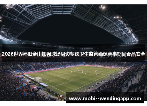 2026世界杯旧金山加强球场周边餐饮卫生监管确保赛事期间食品安全 2026世界杯旧金山加强球场周边餐饮卫生监管确保赛事期间食品安全