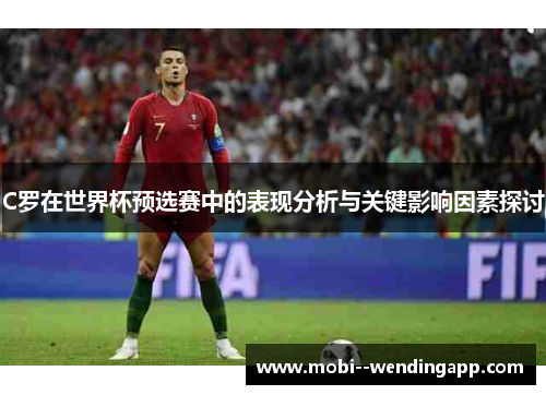 C罗在世界杯预选赛中的表现分析与关键影响因素探讨