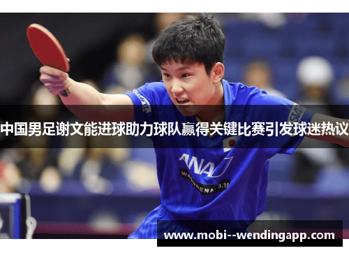 中国男足谢文能进球助力球队赢得关键比赛引发球迷热议 中国男足谢文能进球助力球队赢得关键比赛引发球迷热议