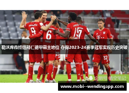 勒沃库森终结拜仁德甲霸主地位 夺得2023-24赛季冠军实现历史突破