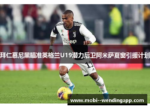 拜仁慕尼黑瞄准英格兰U19潜力后卫阿米萨夏窗引援计划