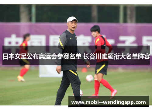 日本女足公布奥运会参赛名单 长谷川唯领衔大名单阵容