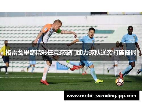 格雷戈里奇精彩任意球破门助力球队逆袭打破僵局