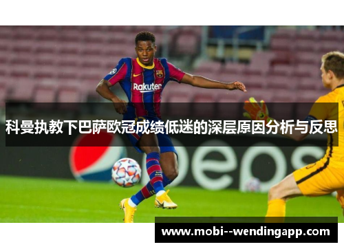 科曼执教下巴萨欧冠成绩低迷的深层原因分析与反思 科曼执教下巴萨欧冠成绩低迷的深层原因分析与反思