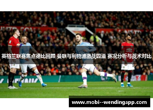英格兰联赛焦点德比回顾 曼联与利物浦激战四溢 赛况分析与战术对比 英格兰联赛焦点德比回顾 曼联与利物浦激战四溢 赛况分析与战术对比
