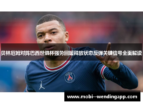 贝林厄姆对阵巴西世俱杯强势回暖释放状态反弹关键信号全面解读 贝林厄姆对阵巴西世俱杯强势回暖释放状态反弹关键信号全面解读