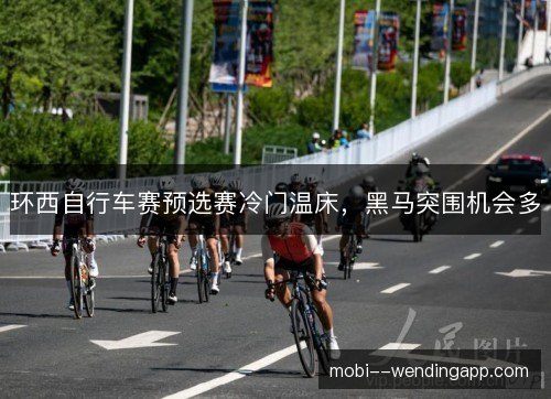 环西自行车赛预选赛冷门温床，黑马突围机会多