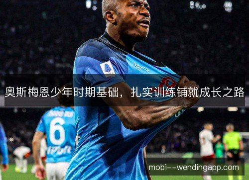 奥斯梅恩少年时期基础，扎实训练铺就成长之路