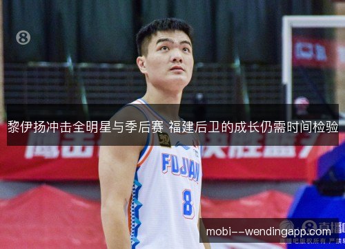 黎伊扬冲击全明星与季后赛 福建后卫的成长仍需时间检验 黎伊扬冲击全明星与季后赛 福建后卫的成长仍需时间检验